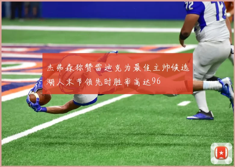 杰弗森称赞雷迪克为最佳主帅候选湖人末节领先时胜率高达96