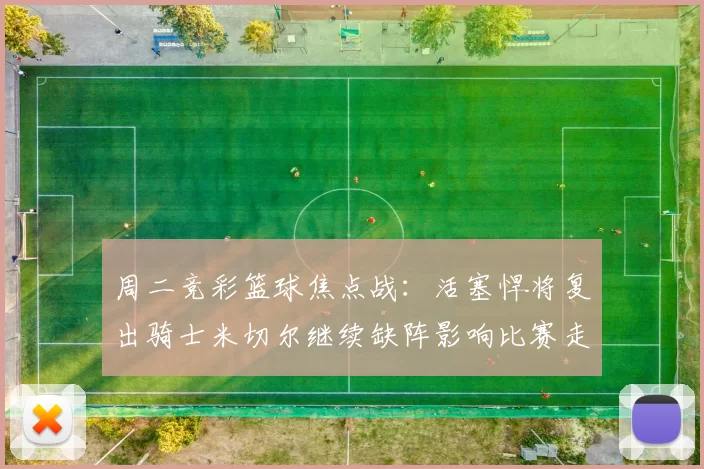 周二竞彩篮球焦点战：活塞悍将复出骑士米切尔继续缺阵影响比赛走势