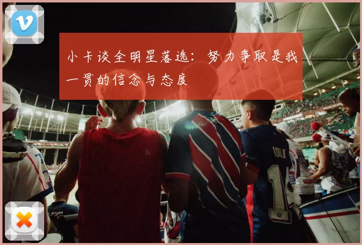 小卡谈全明星落选：努力争取是我一贯的信念与态度