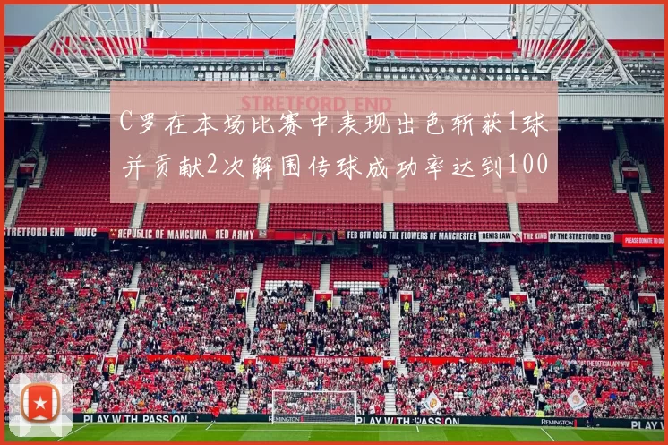 C罗在本场比赛中表现出色斩获1球并贡献2次解围传球成功率达到100